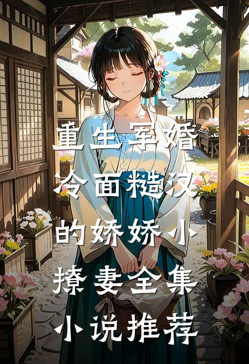 重生军婚冷面糙汉的娇娇小撩妻全集推荐免费阅读