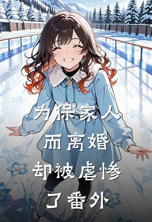 为保家人而离婚,却被虐惨了番外免费阅读