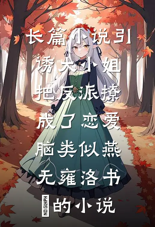 长篇小说引诱大小姐把反派撩成了恋爱脑类似燕无雍洛书嬅的小说