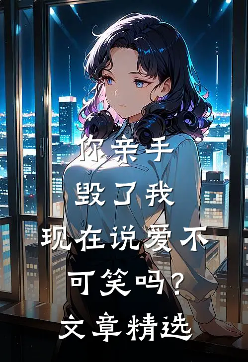 你亲手毁了我,现在说爱不可笑吗?文章精选句子