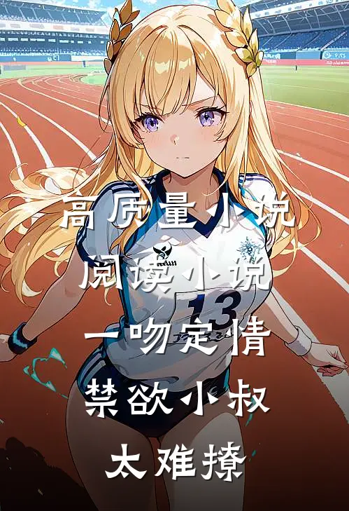 高质量小说阅读小说一吻定情:禁欲小叔太难撩