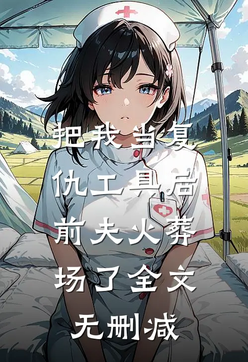 把我当复仇工具后，前夫火葬场了全文无删减