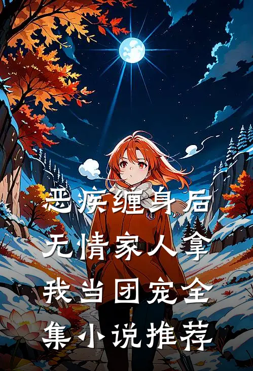 恶疾缠身后，无情家人拿我当团宠全集小说推荐
