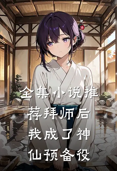 全集小说推荐拜师后，我成了神仙预备役