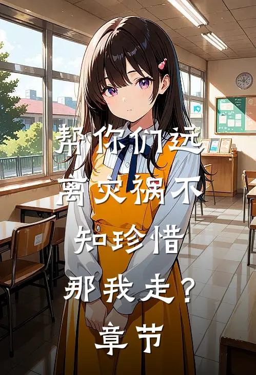帮你们远离灾祸不知珍惜,那我走?章节