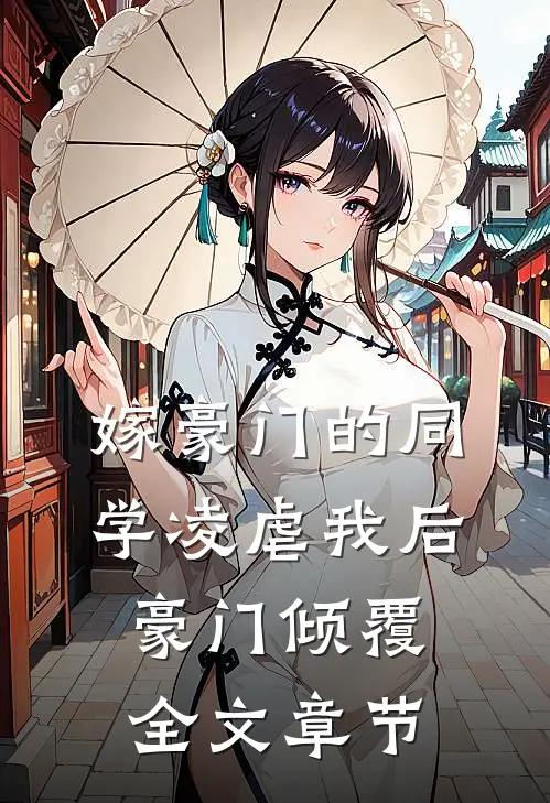 嫁豪门的同学凌虐我后,豪门倾覆全文章节免费阅读