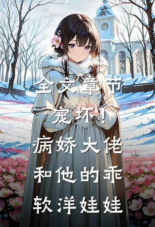 全文章节宠坏!病娇大佬和他的乖软洋娃娃免费阅读