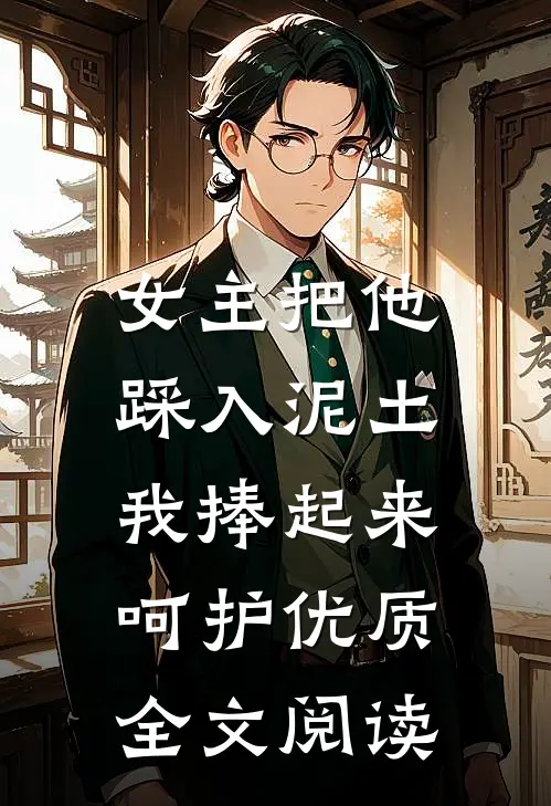 女主把他踩入泥土,我捧起来呵护优质全文阅读免费