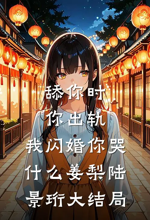 舔你时你出轨，我闪婚你哭什么姜梨陆景珩大结局
