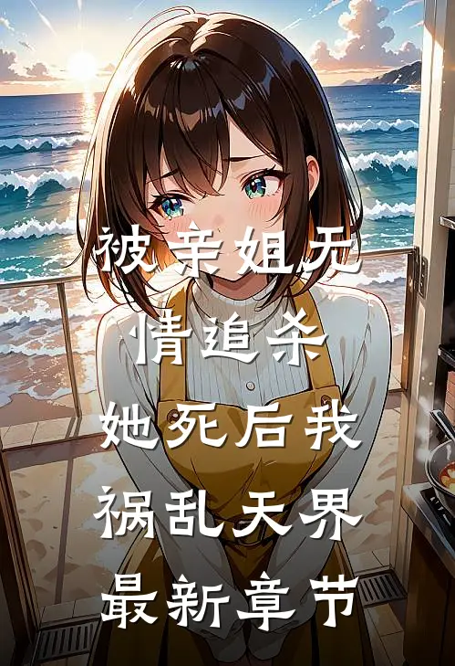 被亲姐无情追杀,她死后我祸乱天界最新章节