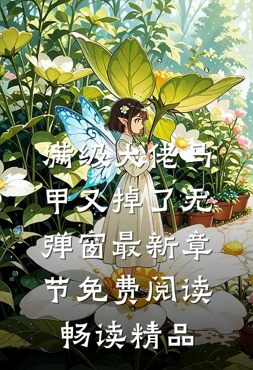 满级大佬马甲又掉了 无弹窗 最新章节 免费阅读畅读精品