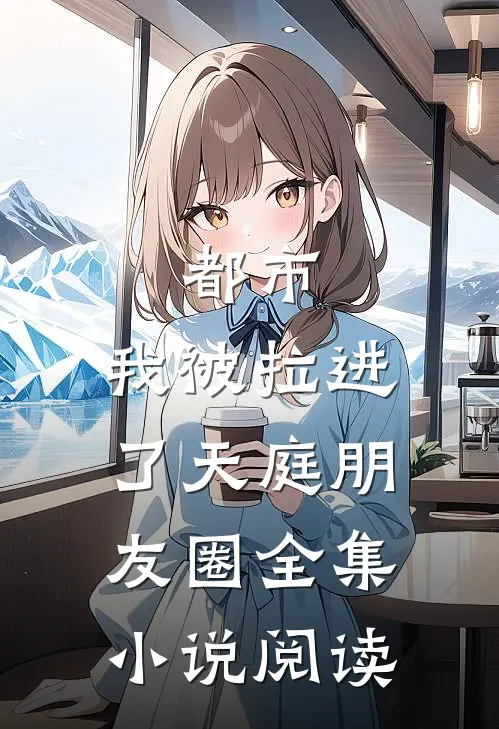 都市我被拉进了天庭朋友圈全集阅读
