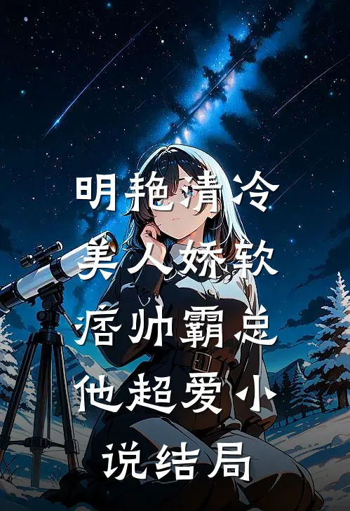 明艳清冷美人娇软,痞帅霸总他超爱结局免费阅读