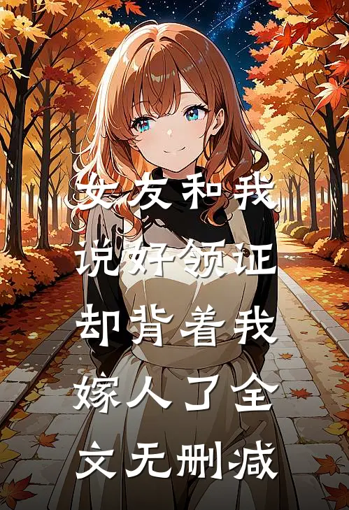 女友和我说好领证,却背着我嫁人了全文无删减免费阅读