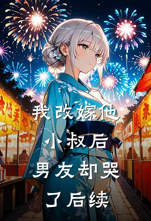 我改嫁他小叔后,男友却哭了后续