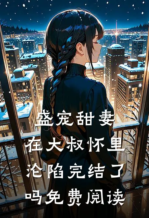 盛宠甜妻在大叔怀里沦陷完结了吗免费阅读全文