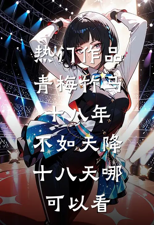 热门作品青梅竹马十八年,不如天降十八天哪可以看