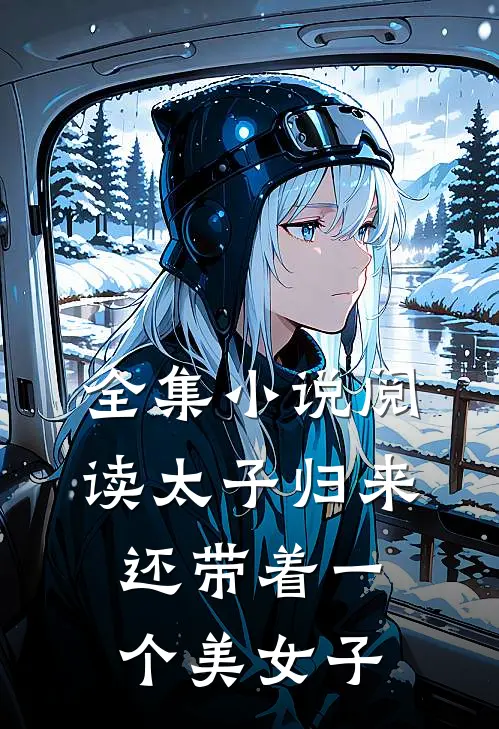 全集阅读太子归来,还带着一个美女子进宫