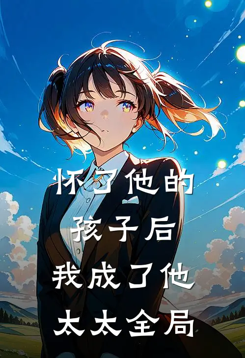 怀了他的孩子后,我成了他太太全局免费阅读
