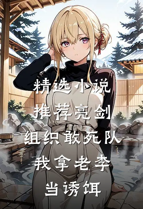 精选小说推荐亮剑：组织敢死队，我拿老李当诱饵