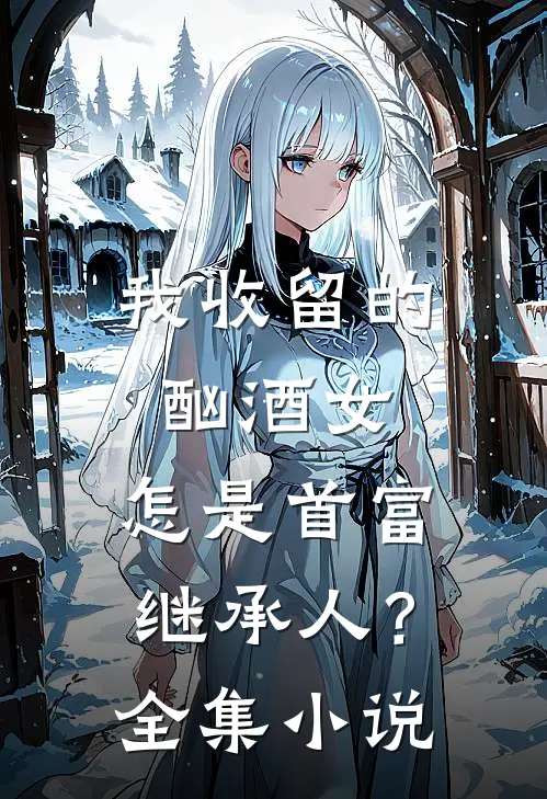 我收留的酗酒女,怎是首富继承人?全集免费阅读
