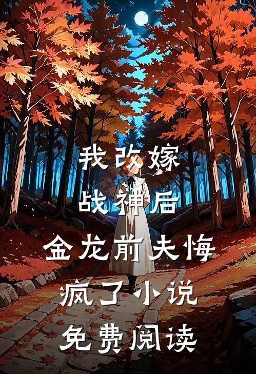 我改嫁战神后,金龙前夫悔疯了免费阅读无弹窗