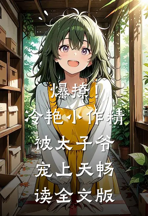 爆撩！冷艳小作精被太子爷宠上天畅读全文版