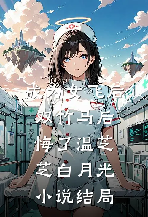 成为女飞后，双竹马后悔了温芝芝白月光小说结局