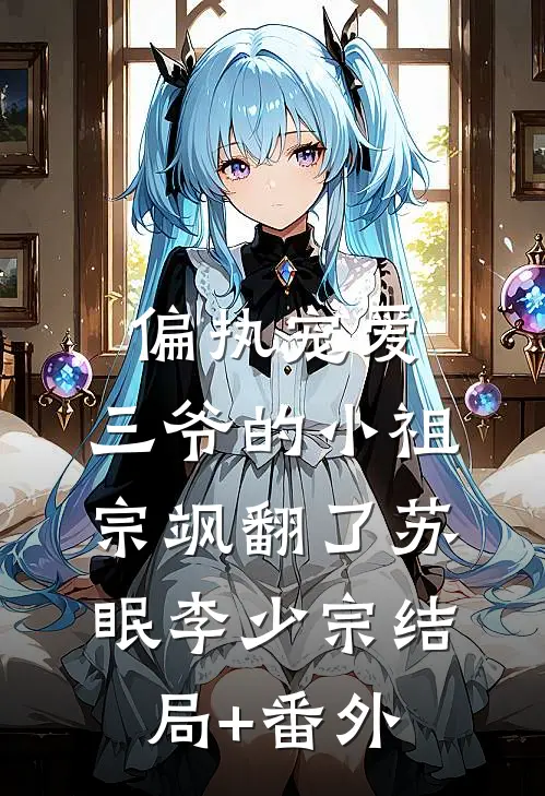 偏执宠爱：三爷的小祖宗飒翻了苏眠李少宗结局+番外