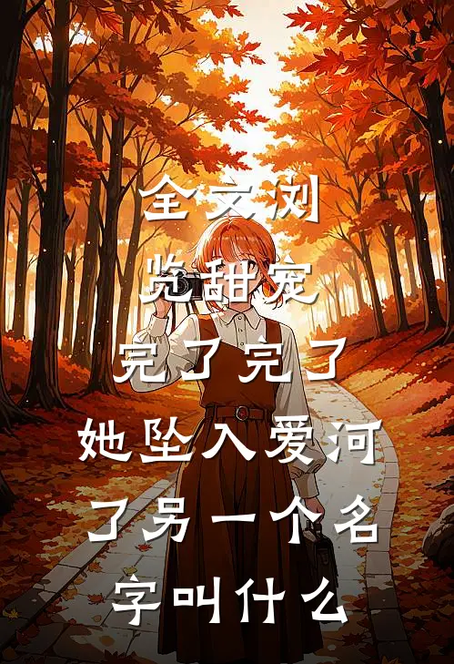 全文浏览甜宠:完了完了,她坠入爱河了另一个名字叫什么