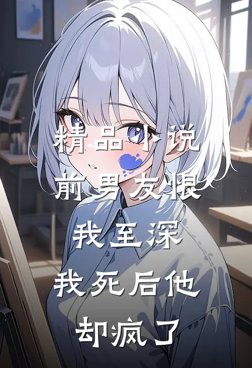 精品前男友恨我至深,我死后他却疯了全文阅读
