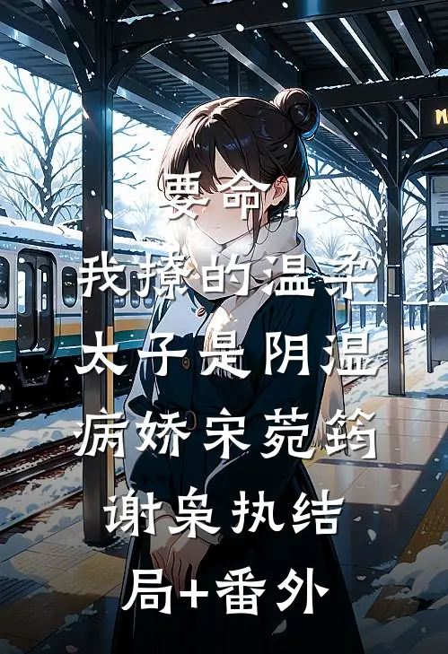 要命！我撩的温柔太子是阴湿病娇宋菀筠谢枭执结局+番外