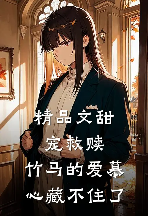 精品文甜宠救赎：竹马的爱慕心藏不住了