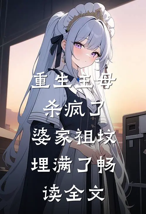 重生主母杀疯了,婆家祖坟埋满了畅读全文