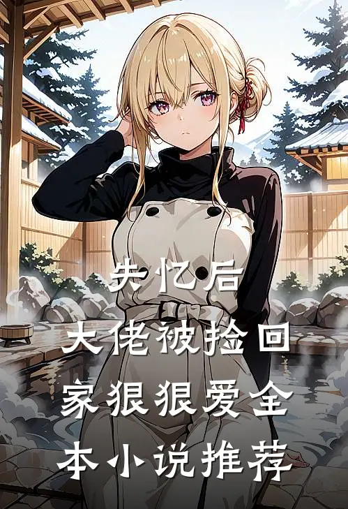 失忆后，大佬被捡回家狠狠爱全本小说推荐