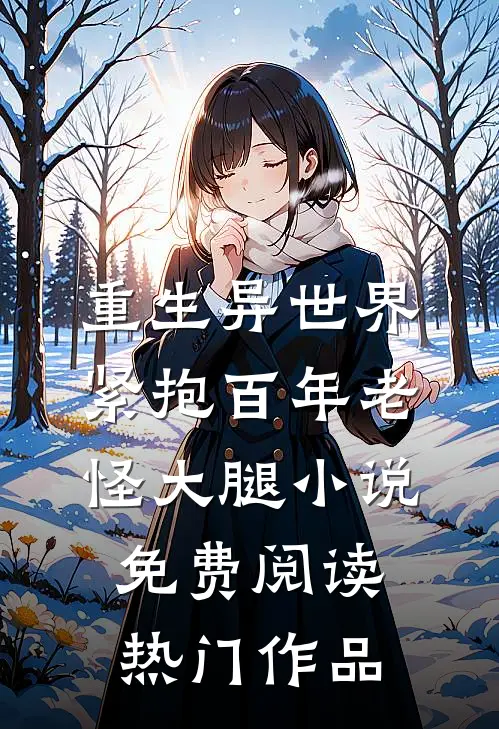 重生异世界紧抱百年老怪大腿小说免费阅读热门作品