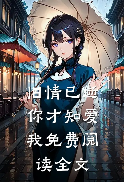 旧情已逝,你才知爱我免费阅读全文无弹窗