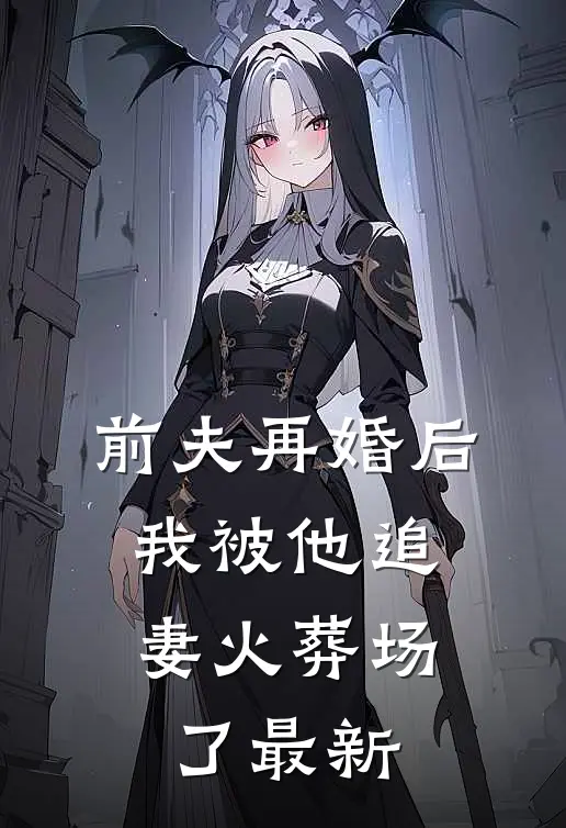 前夫再婚后,我被他追妻火葬场了最新章节阅读