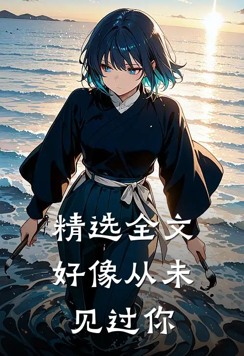 精选全文好像从未见过你在线阅读