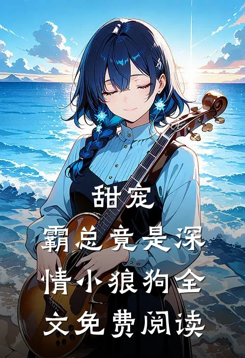 甜宠：霸总竟是深情小狼狗全文免费阅读
