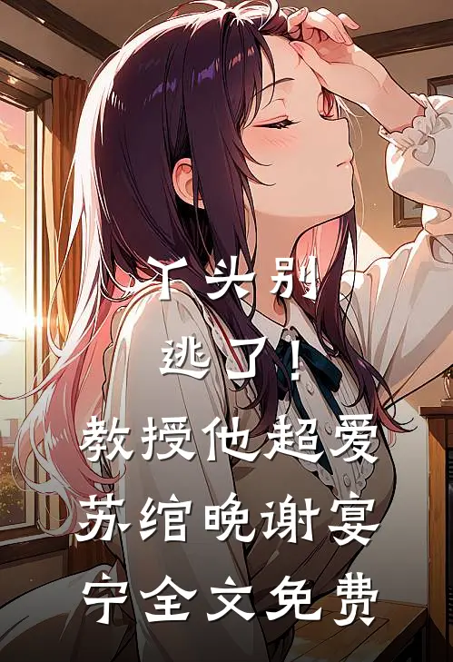 丫头别逃了！教授他超爱苏绾晚谢宴宁全文免费