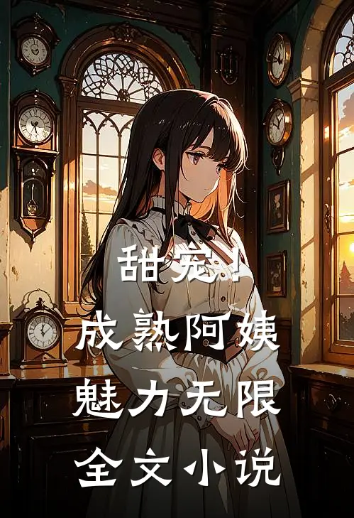 甜宠！成熟阿姨魅力无限全文小说