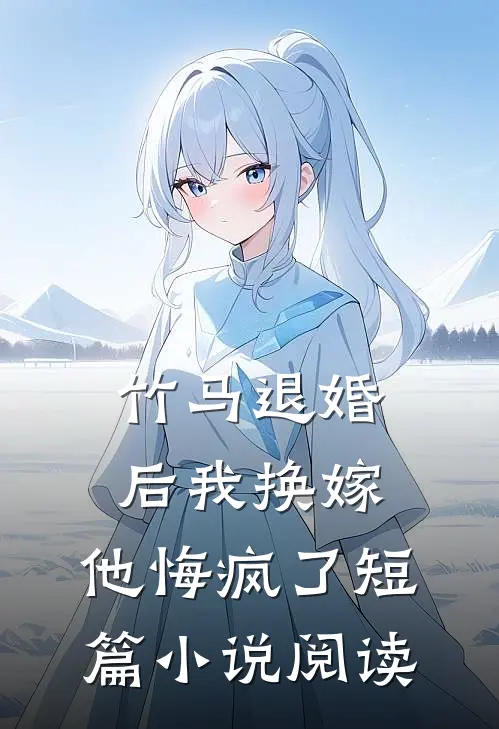 竹马退婚后我换嫁,他悔疯了短篇阅读免费