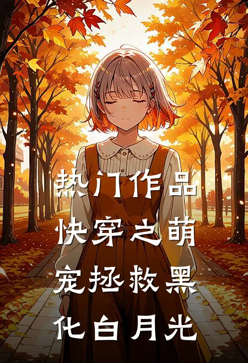 热门作品快穿之萌宠拯救黑化白月光免费阅读