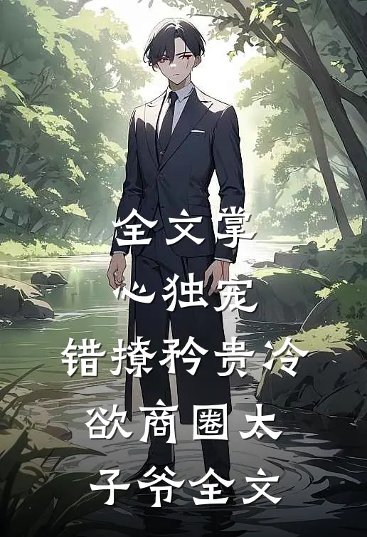 全文掌心独宠:错撩矜贵冷欲商圈太子爷全文
