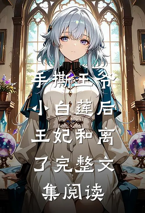 手撕王爷小白莲后,王妃和离了完整文集阅读
