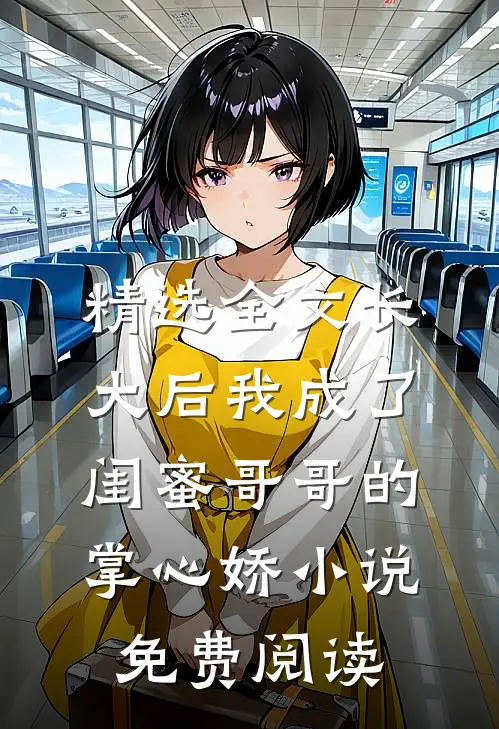 精选全文长大后我成了闺蜜哥哥的掌心娇小说免费阅读