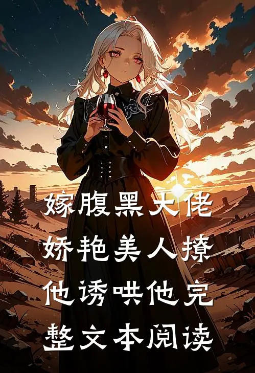 嫁腹黑大佬,娇艳美人撩他诱哄他完整文本阅读免费