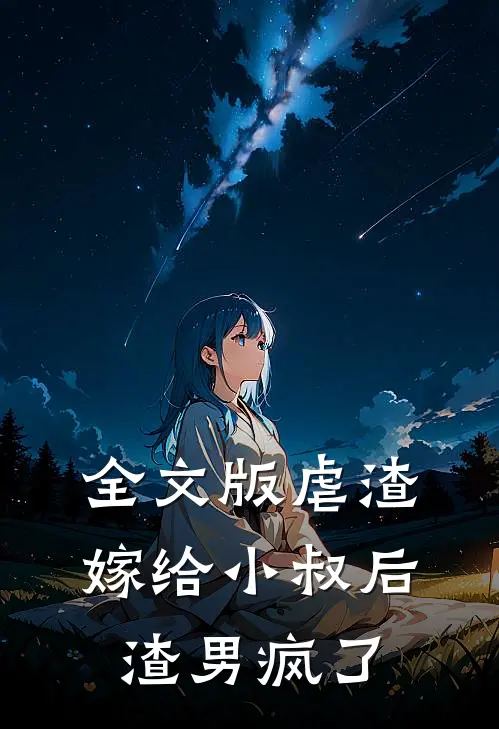 全文版虐渣嫁给小叔后,渣男疯了