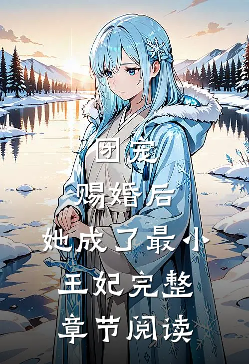 团宠赐婚后,她成了最小王妃完整章节阅读免费